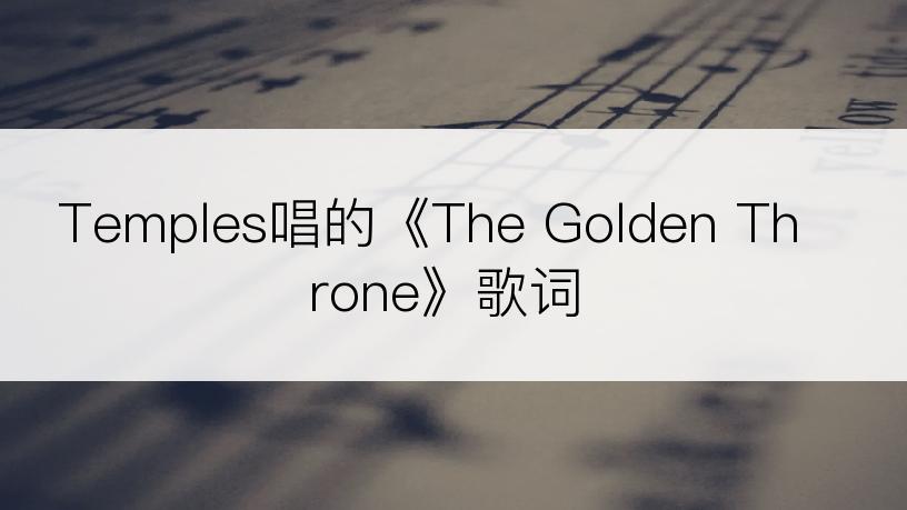 Temples唱的《The Golden Throne》歌词