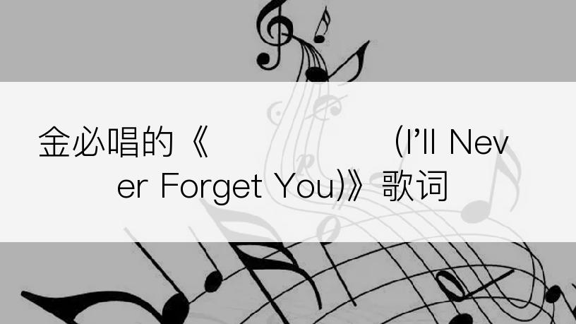 金必唱的《막핀꽃처럼 (I'll Never Forget You)》歌词