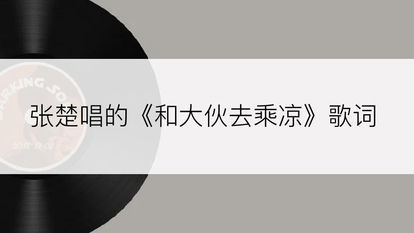 张楚唱的《和大伙去乘凉》歌词