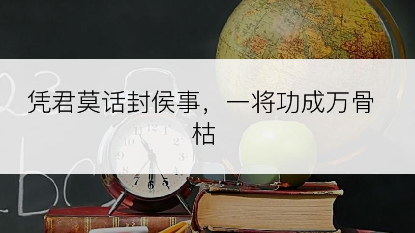 凭君莫话封侯事，一将功成万骨枯