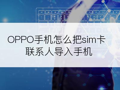 OPPO手机怎么把sim卡联系人导入手机