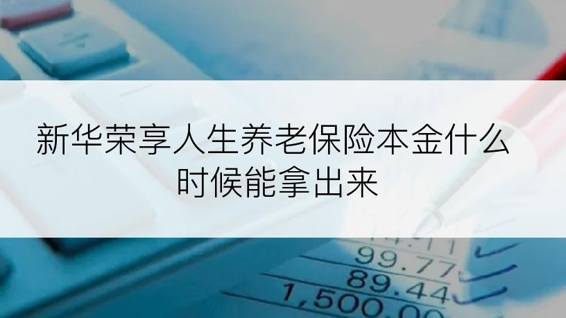 新华荣享人生养老保险本金什么时候能拿出来