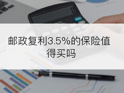 邮政复利3.5%的保险值得买吗