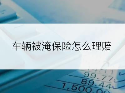 车辆被淹保险怎么理赔