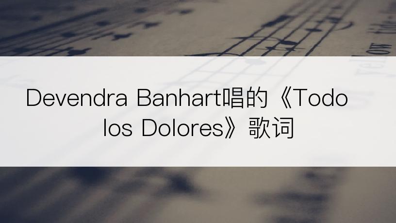 Devendra Banhart唱的《Todo los Dolores》歌词