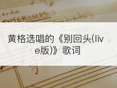 黄格选唱的《别回头(live版)》歌词