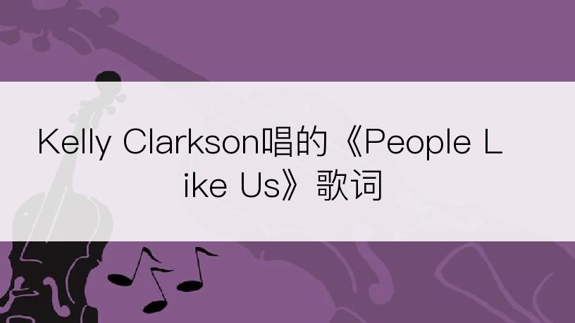 Kelly Clarkson唱的《People Like Us》歌词