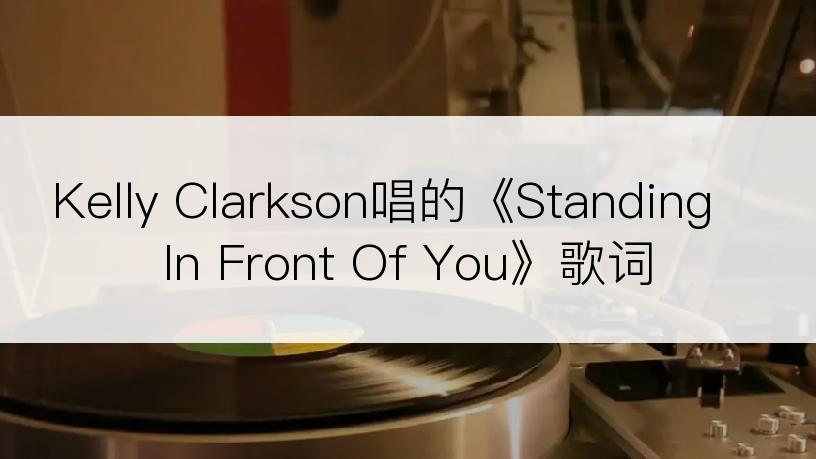 Kelly Clarkson唱的《Standing In Front Of You》歌词