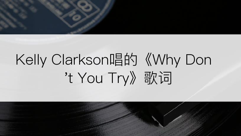 Kelly Clarkson唱的《Why Don't You Try》歌词