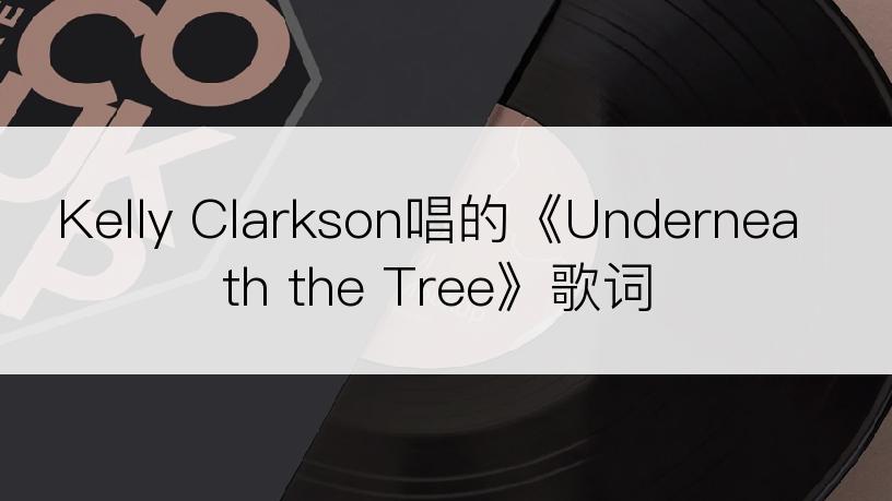 Kelly Clarkson唱的《Underneath the Tree》歌词