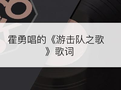 霍勇唱的《游击队之歌》歌词