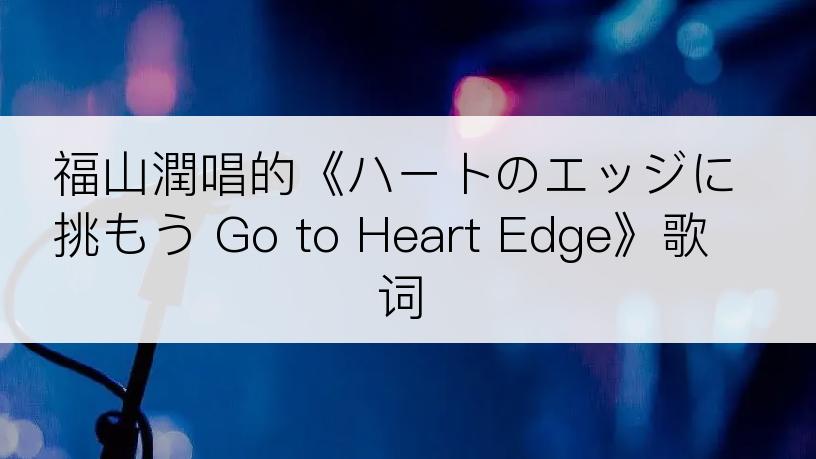 福山潤唱的《ハートのエッジに挑もう Go to Heart Edge》歌词