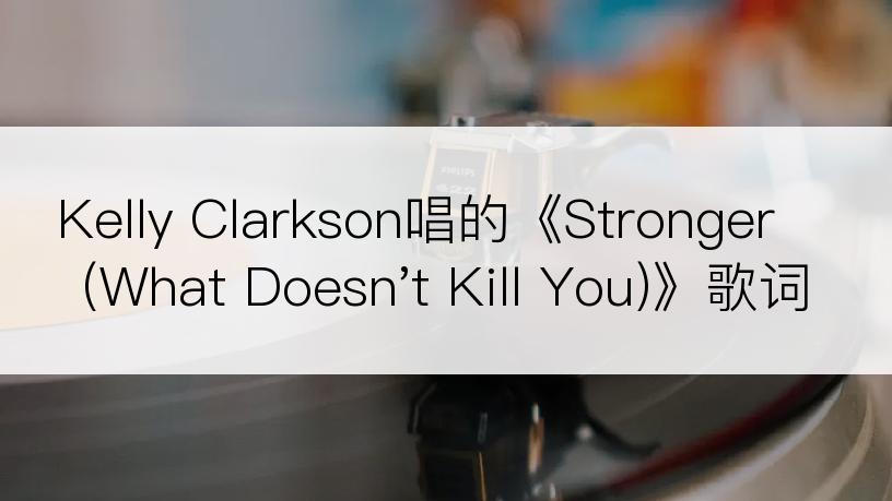 Kelly Clarkson唱的《Stronger (What Doesn't Kill You)》歌词