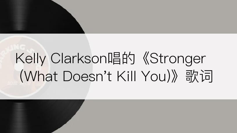 Kelly Clarkson唱的《Stronger(What Doesn't Kill You)》歌词