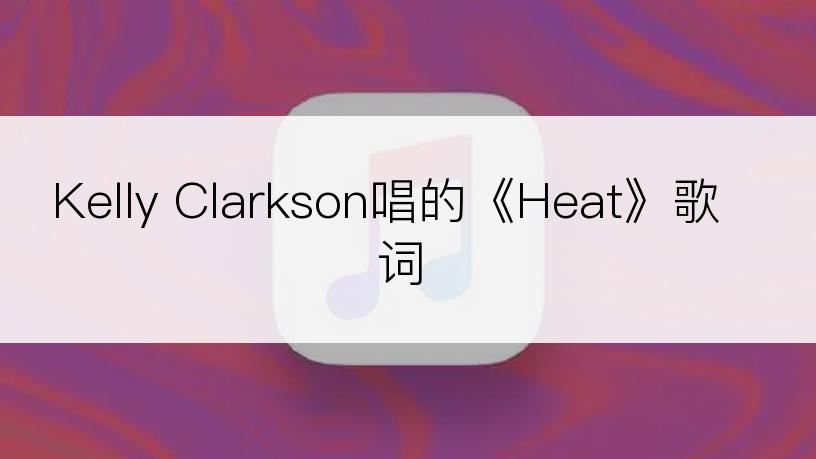 Kelly Clarkson唱的《Heat》歌词