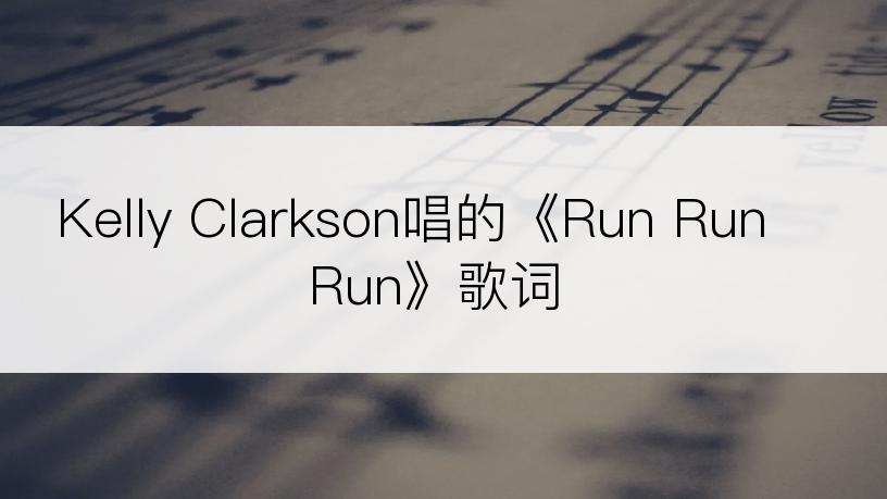 Kelly Clarkson唱的《Run Run Run》歌词