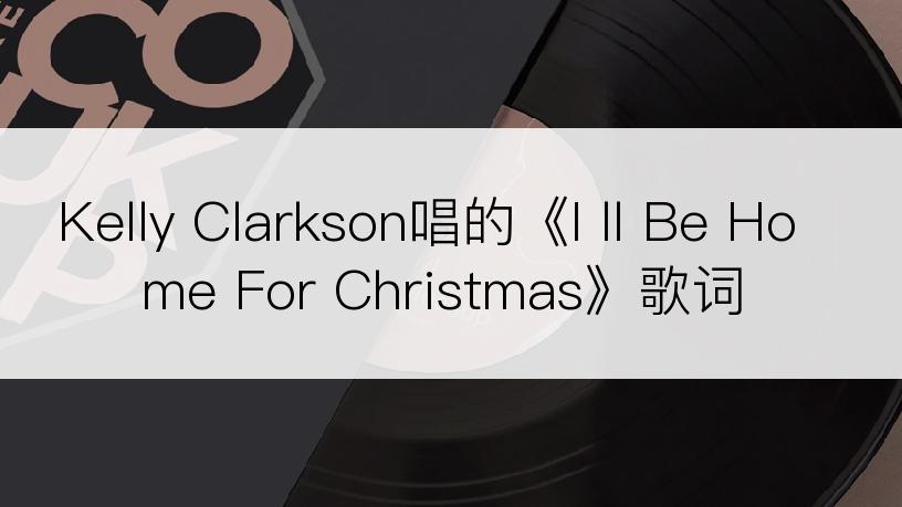 Kelly Clarkson唱的《I ll Be Home For Christmas》歌词