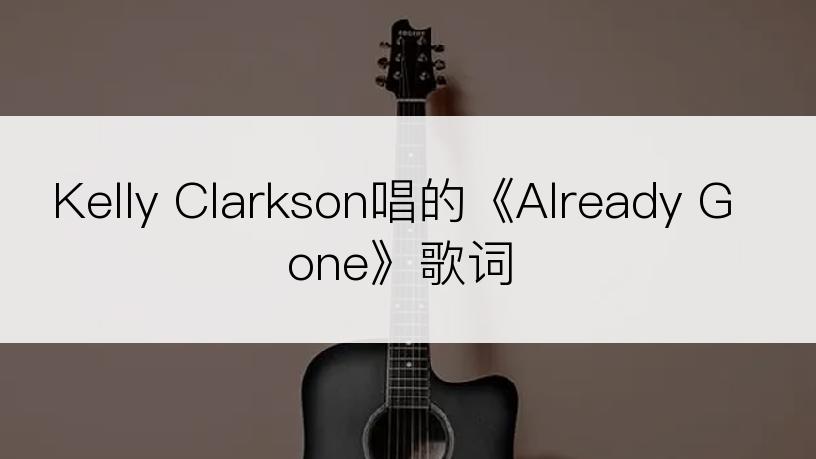 Kelly Clarkson唱的《Already Gone》歌词