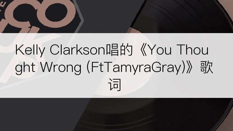 Kelly Clarkson唱的《You Thought Wrong (FtTamyraGray)》歌词