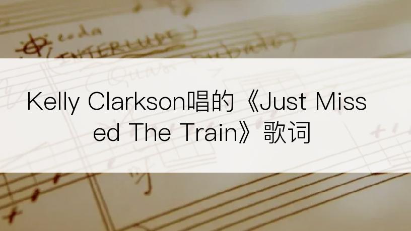 Kelly Clarkson唱的《Just Missed The Train》歌词