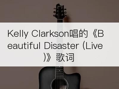 Kelly Clarkson唱的《Beautiful Disaster (Live)》歌词