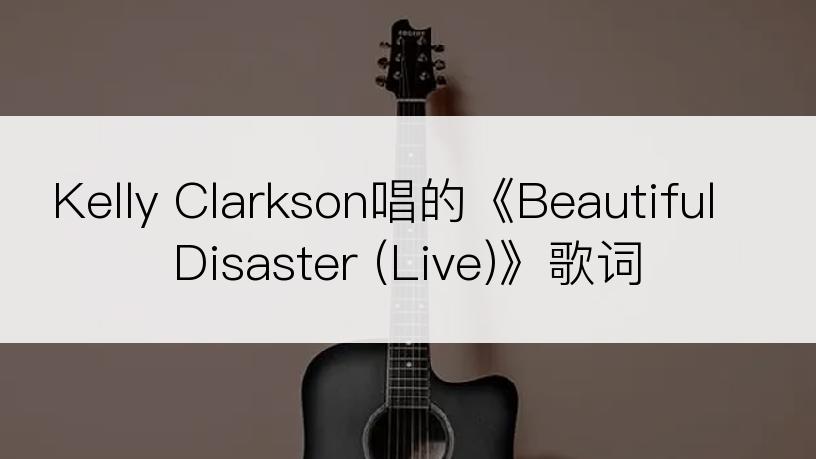 Kelly Clarkson唱的《Beautiful Disaster (Live)》歌词