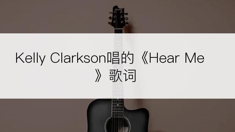 Kelly Clarkson唱的《Hear Me》歌词