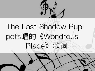 The Last Shadow Puppets唱的《Wondrous Place》歌词