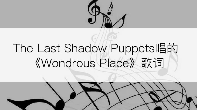 The Last Shadow Puppets唱的《Wondrous Place》歌词