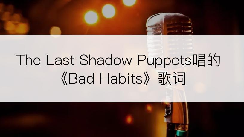 The Last Shadow Puppets唱的《Bad Habits》歌词