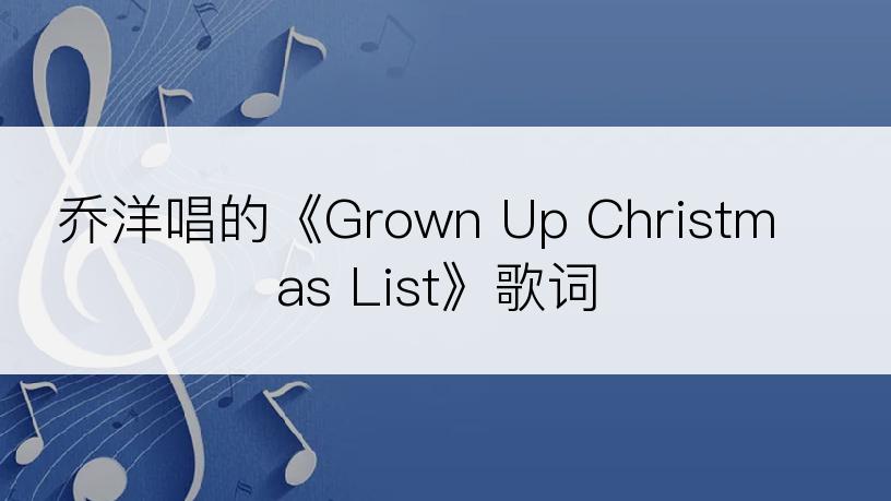 乔洋唱的《Grown Up Christmas List》歌词