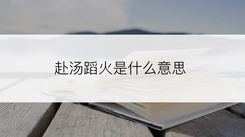 赴汤蹈火是什么意思