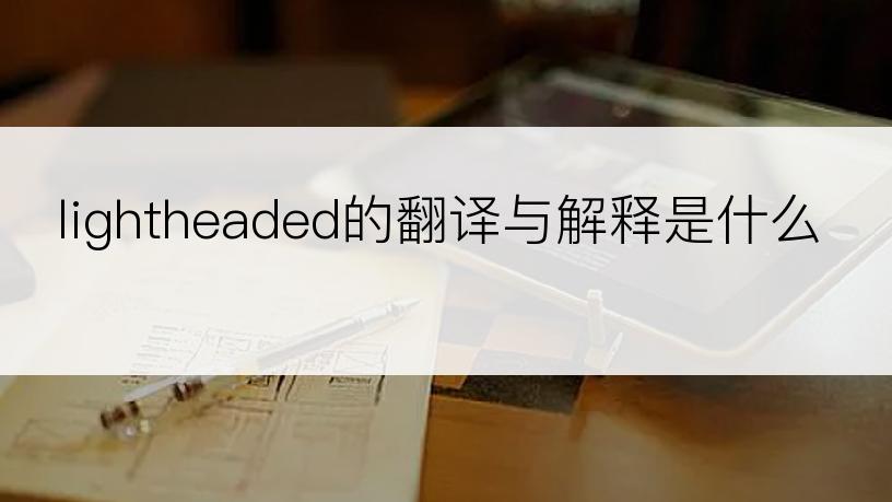 lightheaded的翻译与解释是什么