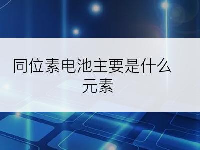 同位素电池主要是什么元素