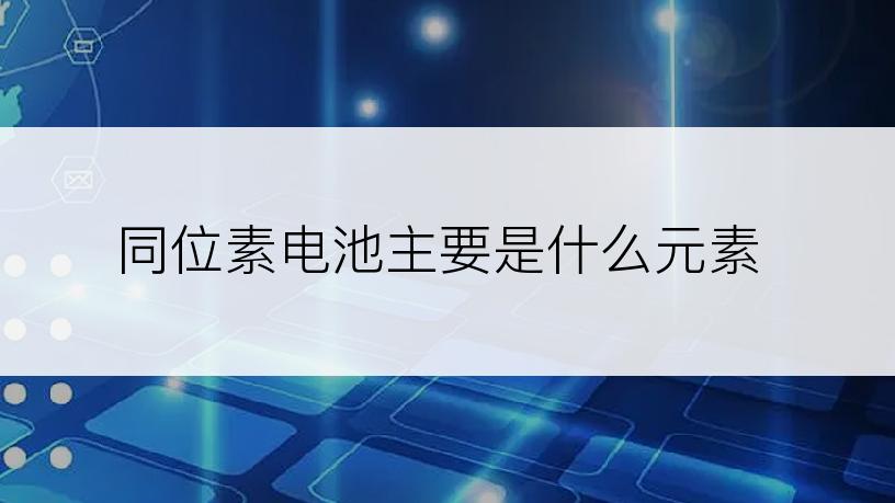 同位素电池主要是什么元素