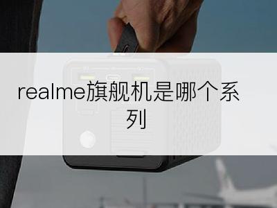 realme旗舰机是哪个系列