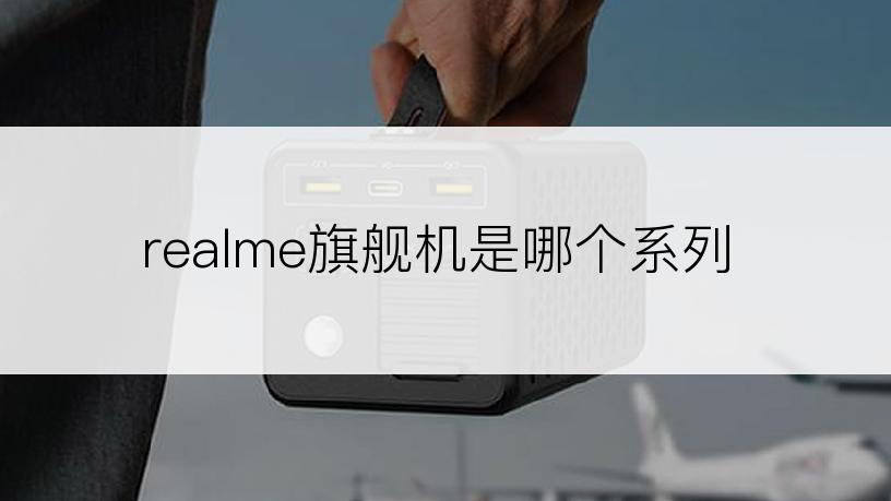 realme旗舰机是哪个系列