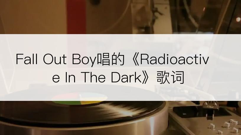 Fall Out Boy唱的《Radioactive In The Dark》歌词