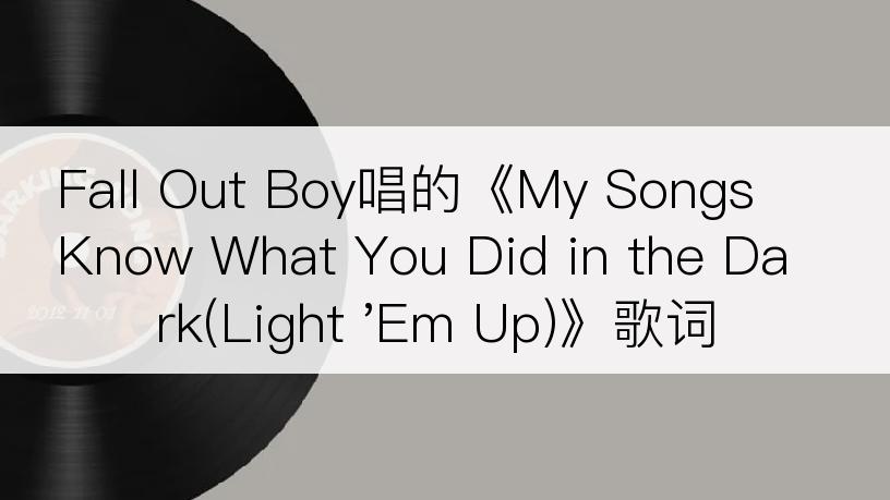 Fall Out Boy唱的《My Songs Know What You Did in the Dark(Light 'Em Up)》歌词