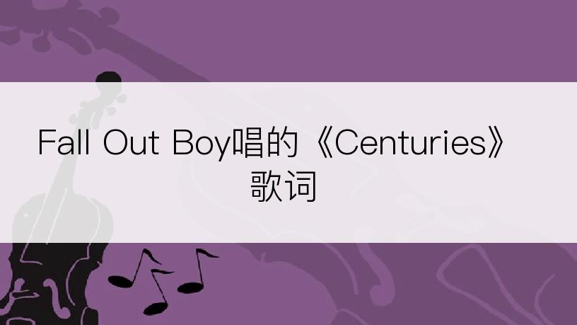 Fall Out Boy唱的《Centuries》歌词