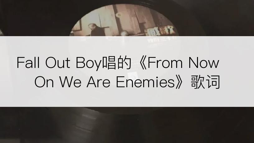 Fall Out Boy唱的《From Now On We Are Enemies》歌词