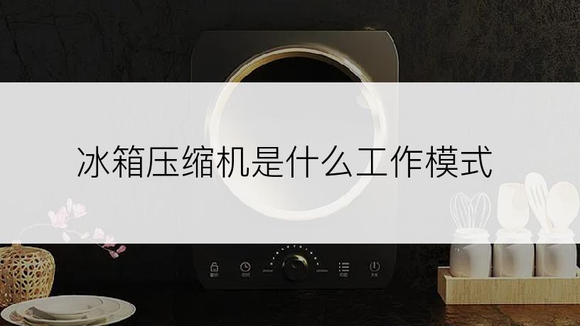 冰箱压缩机是什么工作模式