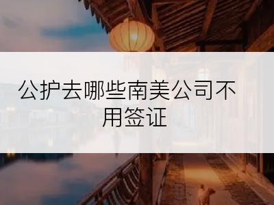 公护去哪些南美公司不用签证