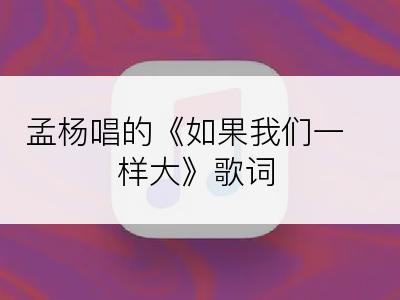 孟杨唱的《如果我们一样大》歌词