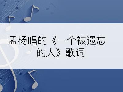 孟杨唱的《一个被遗忘的人》歌词