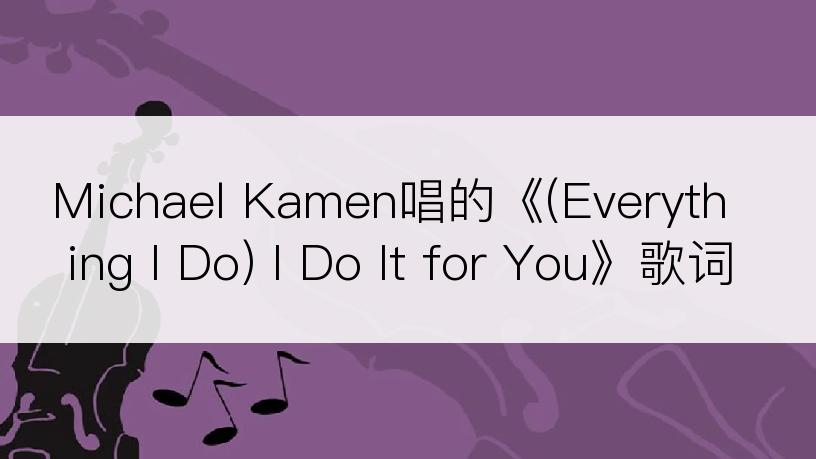 Michael Kamen唱的《(Everything I Do) I Do It for You》歌词