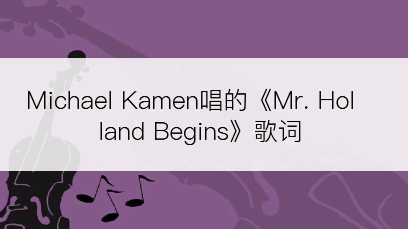 Michael Kamen唱的《Mr. Holland Begins》歌词