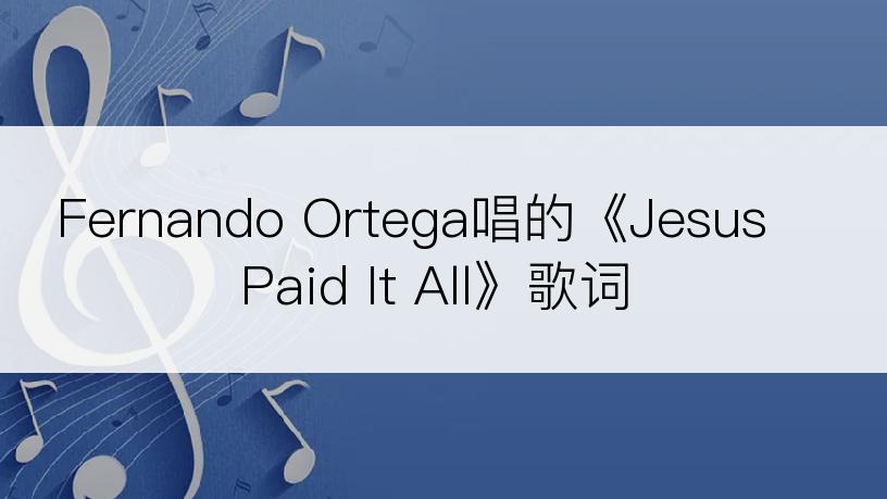 Fernando Ortega唱的《Jesus Paid It All》歌词