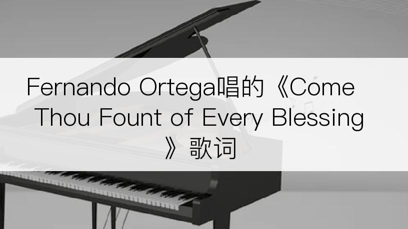 Fernando Ortega唱的《Come Thou Fount of Every Blessing》歌词