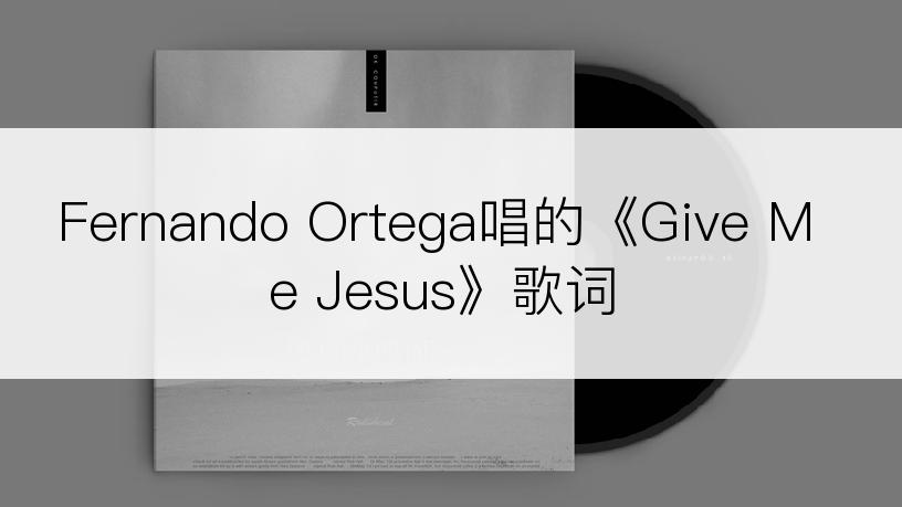 Fernando Ortega唱的《Give Me Jesus》歌词